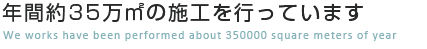 年間約35万㎡の施工を行っています